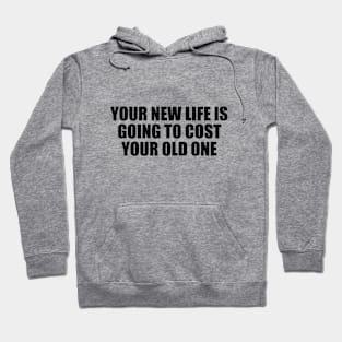 Your new life is going to cost your old one Hoodie